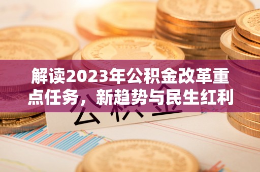 泾县解读2023年公积金改革重点任务，新趋势与民生红利