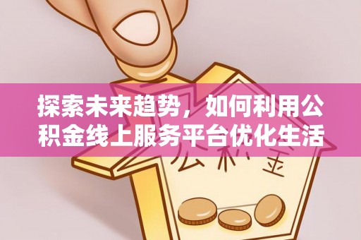 泾县探索未来趋势，如何利用公积金线上服务平台优化生活