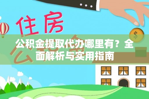泾县公积金提取代办哪里有？全面解析与实用指南