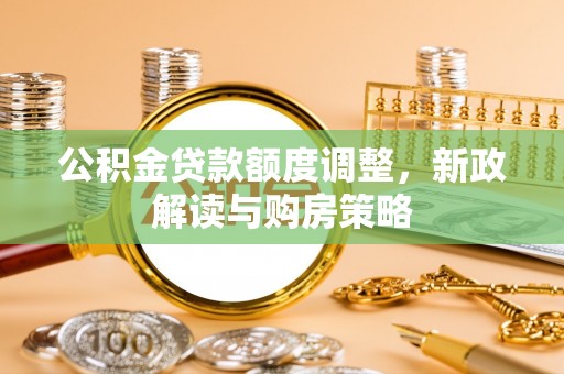 泾县公积金贷款额度调整，新政解读与购房策略