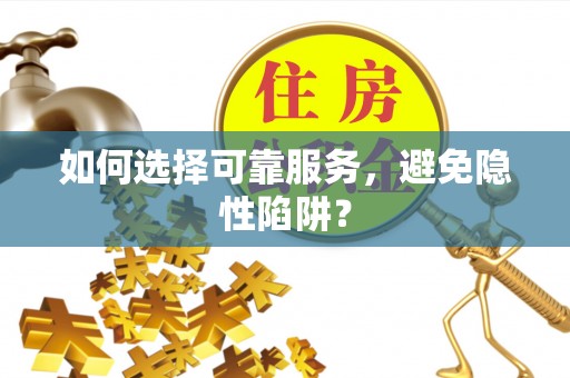 泾县如何选择可靠服务，避免隐性陷阱？