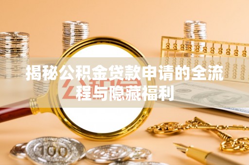 泾县揭秘公积金贷款申请的全流程与隐藏福利