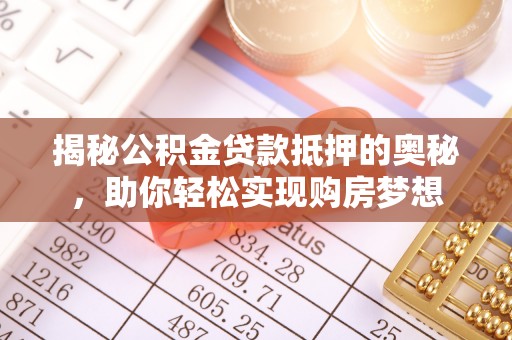 泾县揭秘公积金贷款抵押的奥秘，助你轻松实现购房梦想