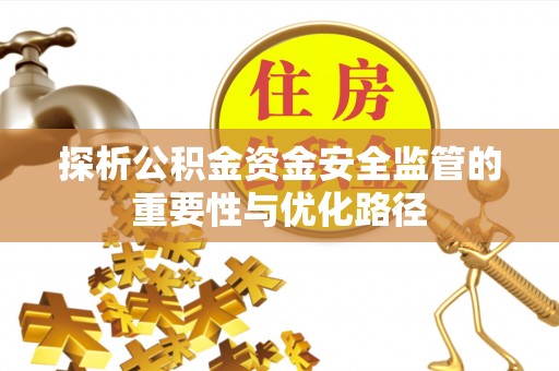 泾县探析公积金资金安全监管的重要性与优化路径