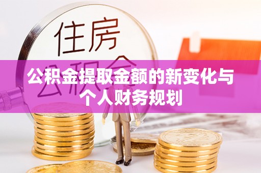 泾县公积金提取金额的新变化与个人财务规划