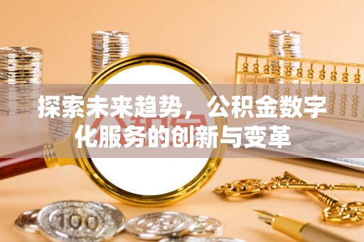 泾县探索未来趋势，公积金数字化服务的创新与变革