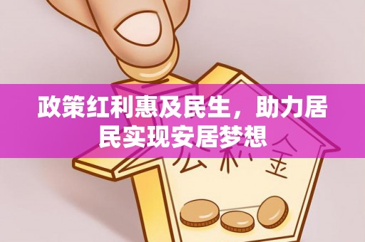 泾县政策红利惠及民生，助力居民实现安居梦想