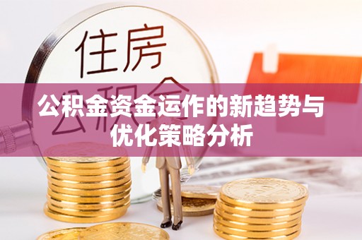 泾县公积金资金运作的新趋势与优化策略分析