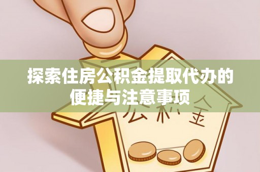 泾县探索住房公积金提取代办的便捷与注意事项
