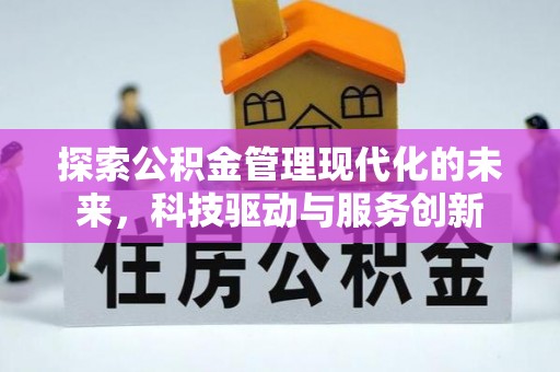 泾县探索公积金管理现代化的未来，科技驱动与服务创新