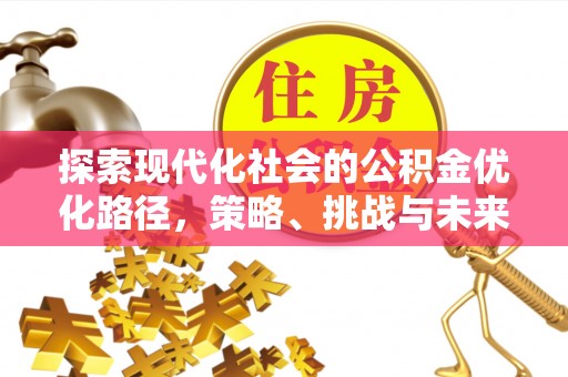 泾县探索现代化社会的公积金优化路径，策略、挑战与未来展望
