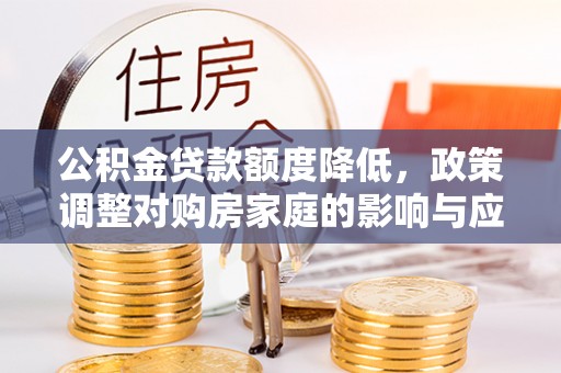 泾县公积金贷款额度降低，政策调整对购房家庭的影响与应对策略