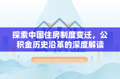 泾县探索中国住房制度变迁，公积金历史沿革的深度解读