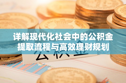 泾县详解现代化社会中的公积金提取流程与高效理财规划