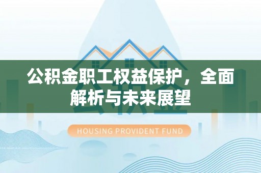 泾县公积金职工权益保护，全面解析与未来展望