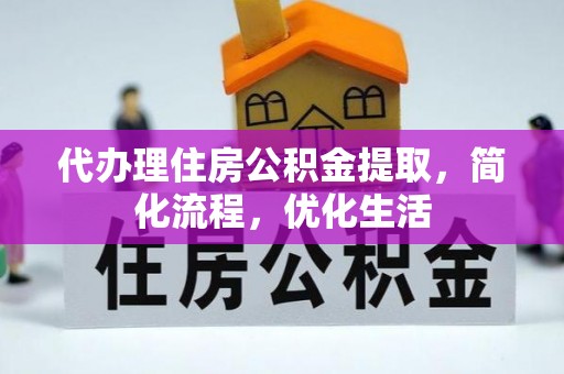 泾县代办理住房公积金提取，简化流程，优化生活