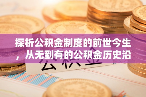 泾县探析公积金制度的前世今生，从无到有的公积金历史沿革解析