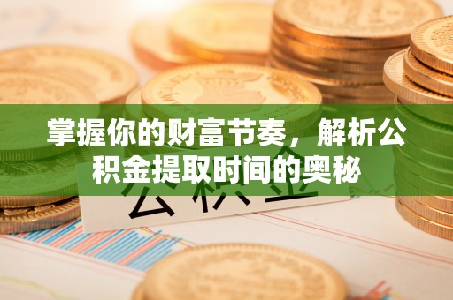泾县掌握你的财富节奏，解析公积金提取时间的奥秘
