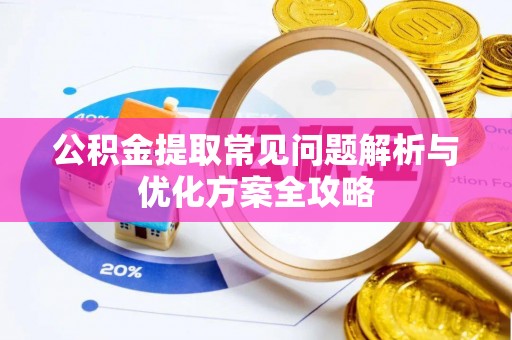 泾县公积金提取常见问题解析与优化方案全攻略