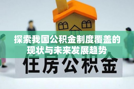 泾县探索我国公积金制度覆盖的现状与未来发展趋势