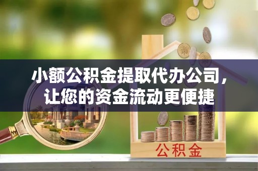 泾县小额公积金提取代办公司，让您的资金流动更便捷