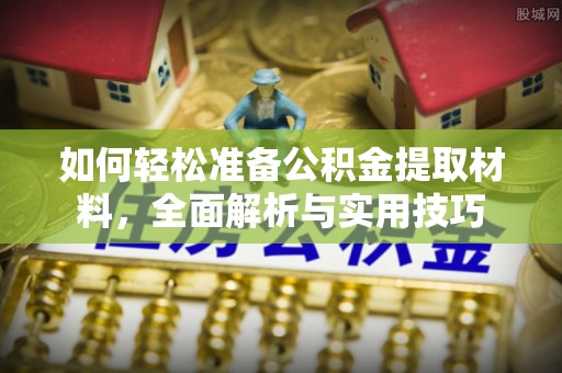 泾县如何轻松准备公积金提取材料，全面解析与实用技巧