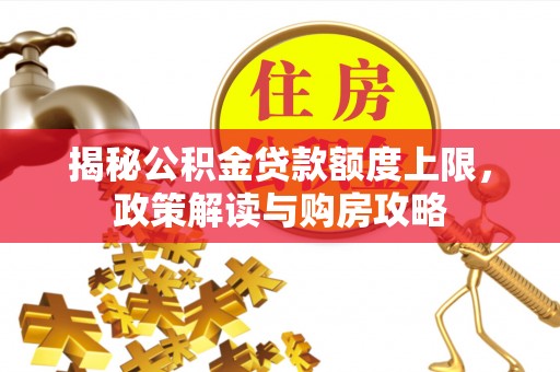 泾县揭秘公积金贷款额度上限，政策解读与购房攻略