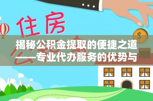 泾县揭秘公积金提取的便捷之道——专业代办服务的优势与选择