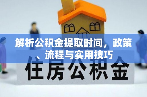 泾县解析公积金提取时间，政策、流程与实用技巧