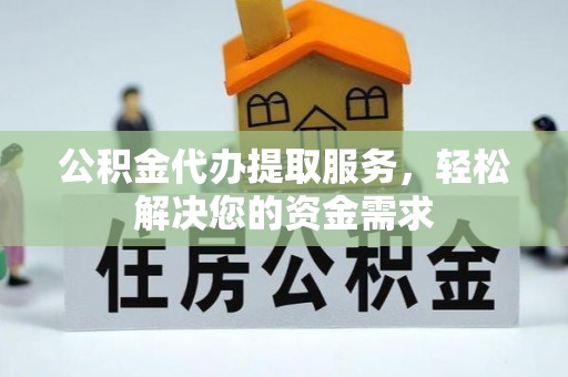 泾县公积金代办提取服务，轻松解决您的资金需求