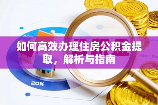 泾县如何高效办理住房公积金提取，解析与指南