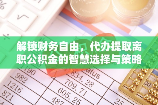 泾县解锁财务自由，代办提取离职公积金的智慧选择与策略