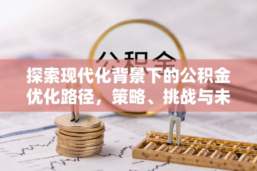 泾县探索现代化背景下的公积金优化路径，策略、挑战与未来展望