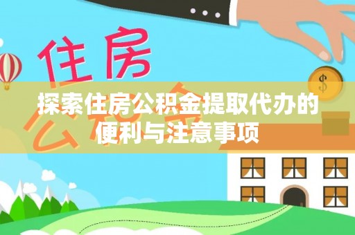 泾县探索住房公积金提取代办的便利与注意事项