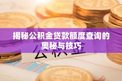泾县揭秘公积金贷款额度查询的奥秘与技巧