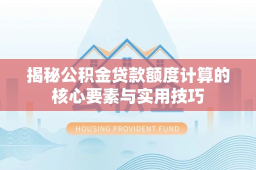 泾县揭秘公积金贷款额度计算的核心要素与实用技巧