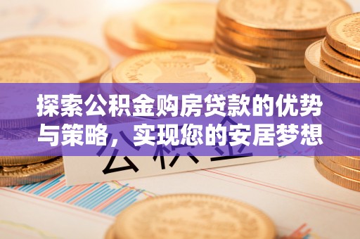 泾县探索公积金购房贷款的优势与策略，实现您的安居梦想