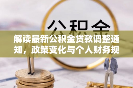 泾县解读最新公积金贷款调整通知，政策变化与个人财务规划