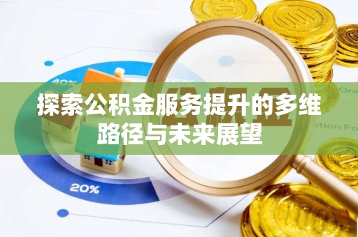 泾县探索公积金服务提升的多维路径与未来展望