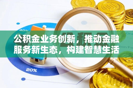 泾县公积金业务创新，推动金融服务新生态，构建智慧生活新未来