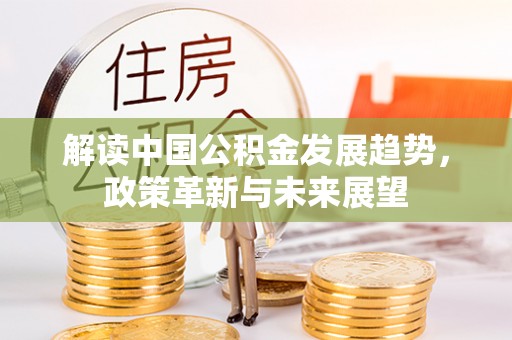 泾县解读中国公积金发展趋势，政策革新与未来展望