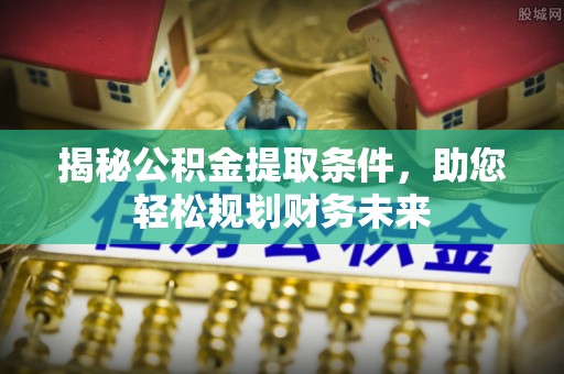 泾县揭秘公积金提取条件，助您轻松规划财务未来