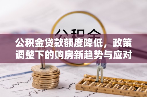泾县公积金贷款额度降低，政策调整下的购房新趋势与应对策略