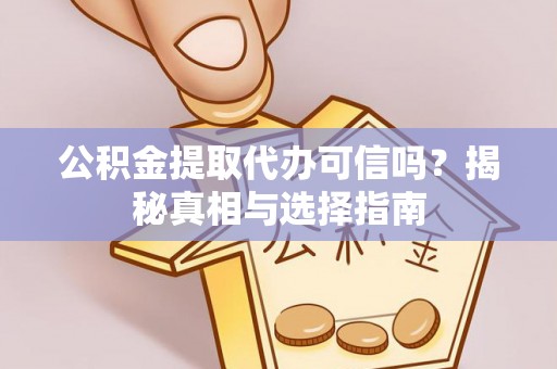 泾县公积金提取代办可信吗？揭秘真相与选择指南