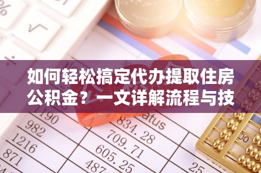 泾县如何轻松搞定代办提取住房公积金？一文详解流程与技巧