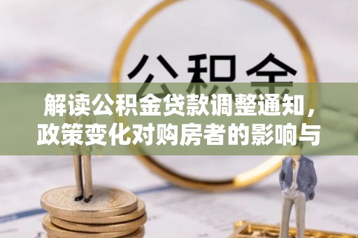 泾县解读公积金贷款调整通知，政策变化对购房者的影响与机遇