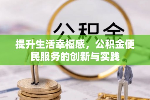泾县提升生活幸福感，公积金便民服务的创新与实践