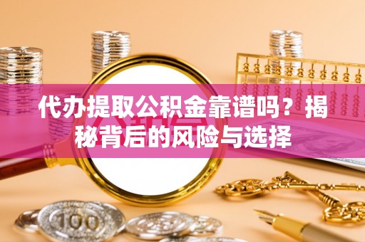 泾县代办提取公积金靠谱吗？揭秘背后的风险与选择