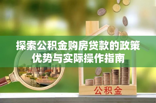泾县探索公积金购房贷款的政策优势与实际操作指南