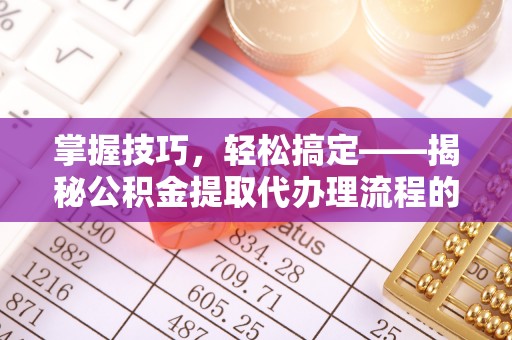 泾县掌握技巧，轻松搞定——揭秘公积金提取代办理流程的关键步骤